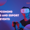 Upcoming Gaming And eSport Events