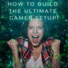 How to Build the Ultimate Gamer Setup